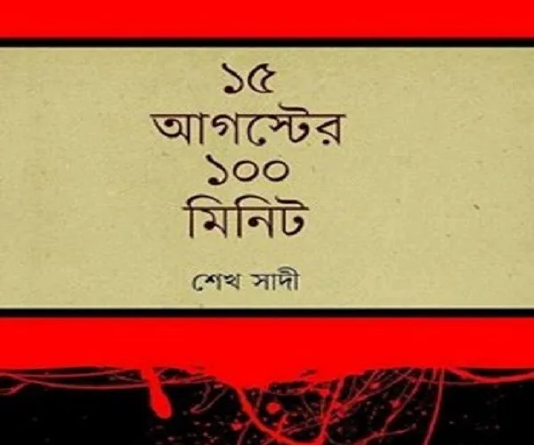 শেখ সাদীর ইতিহাস খোঁড়াখুঁড়ি, অতঃপর ১৫ আগস্টের ১০০ মিনিট