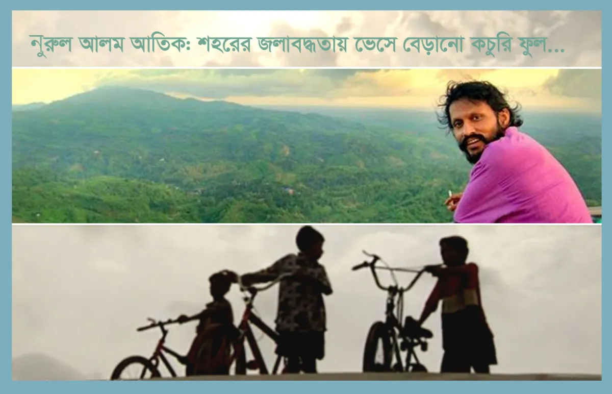 নূরুল আলম আতিক: শহরের জলাবদ্ধতায় ভেসে বেড়ানো কচুরি ফুল