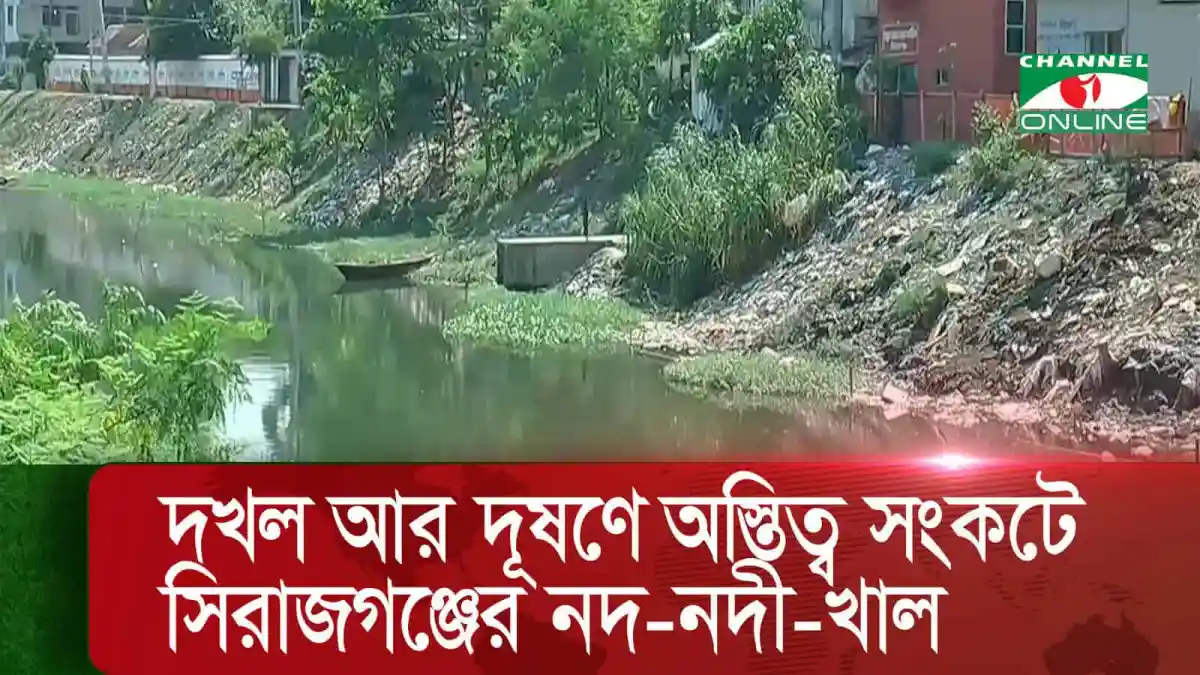 সিরাজগঞ্জের নদ-নদী ও খাল দখল ও দূষণে সংকটের ছবি. Channel i News - চ্যানেল আই নিউজ