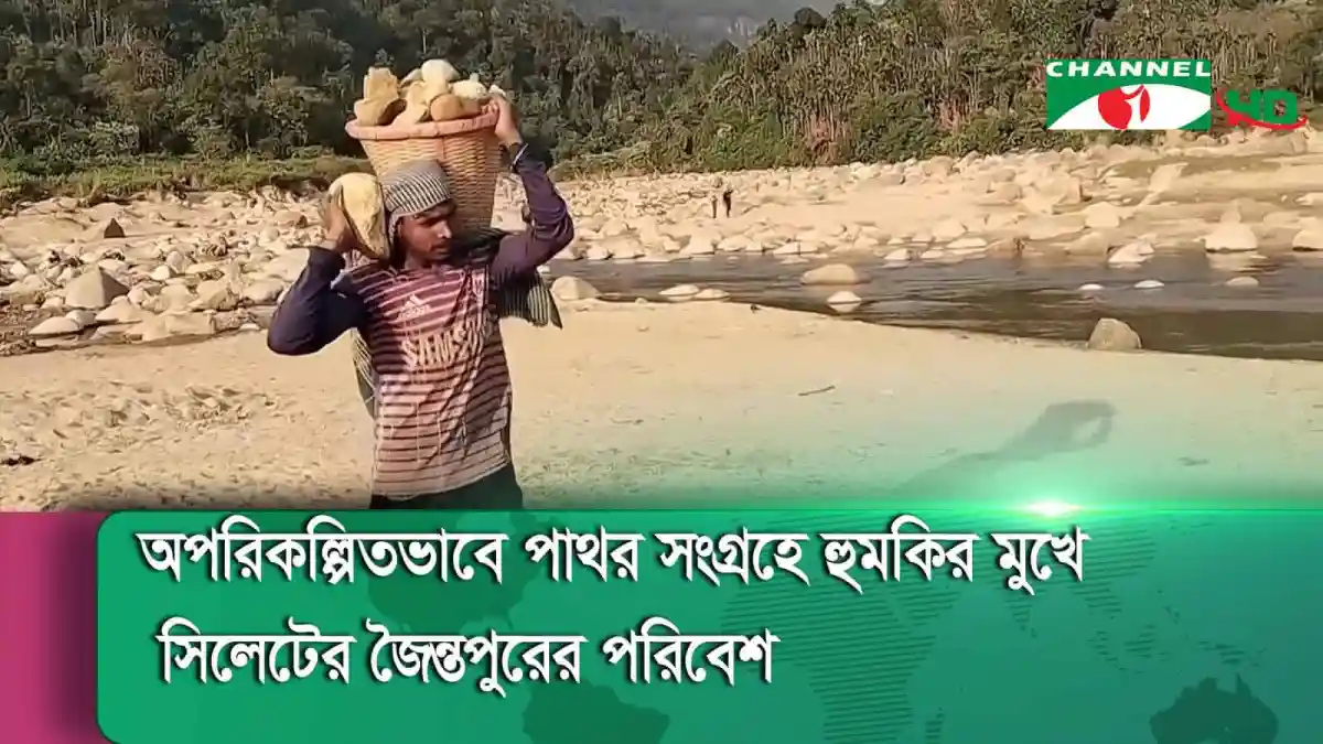 সিলেটের জৈন্তাপুরে পাথর সংগ্রহে হুমকির মুখে পরিবেশ. Channel i News - চ্যানেল আই নিউজ