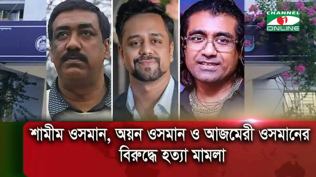 শামীম ওসমান, অয়ন ওসমান ও আজমেরী ওসমানের বিরুদ্ধে হত্যা মামলা. Channel i News - চ্যানেল আই নিউজ
