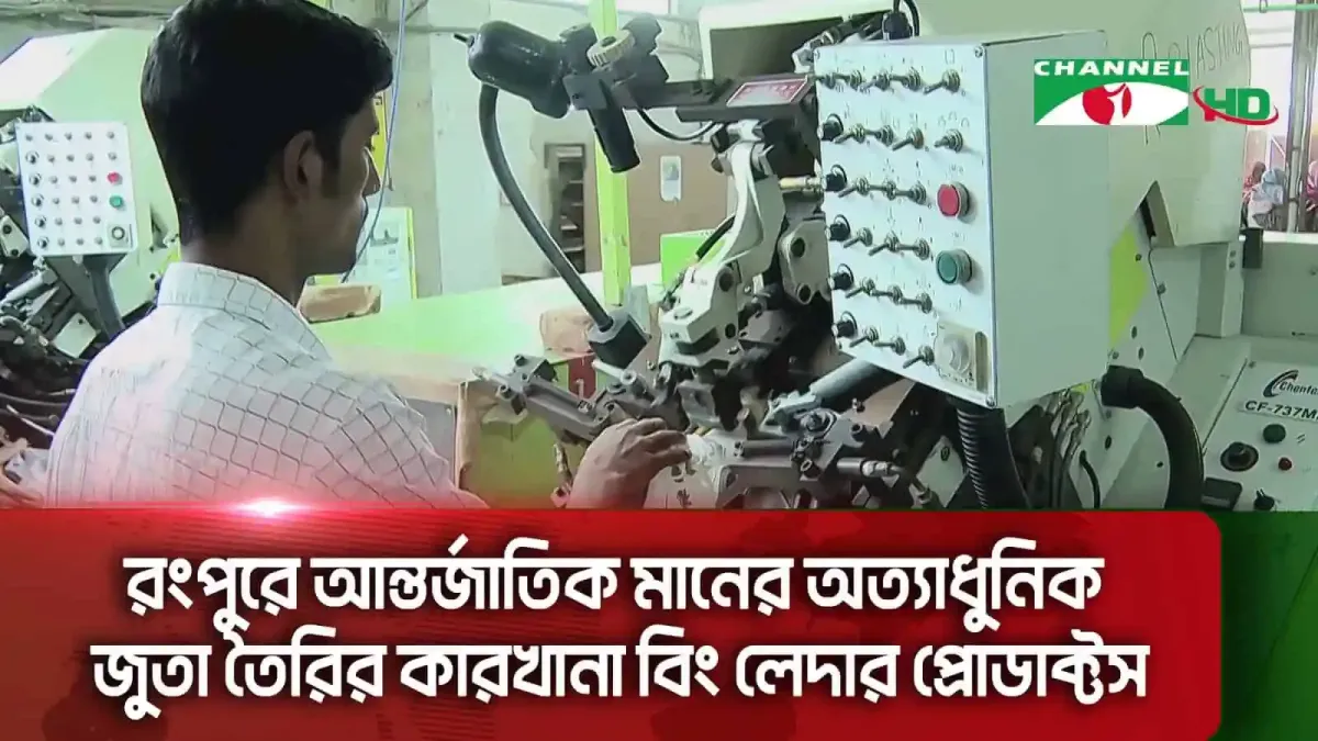 রংপুরে আধুনিক জুতা তৈরির কারখানা, শ্রমিক কাজ করছে. Channel i News - চ্যানেল আই নিউজ