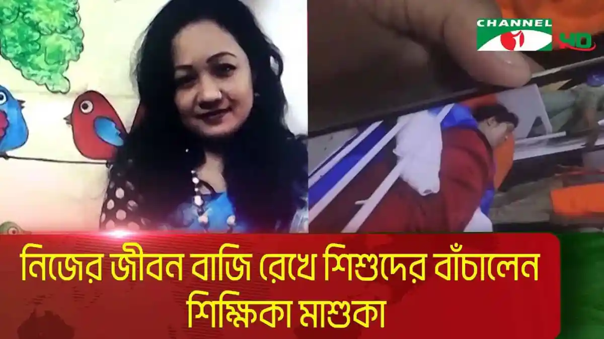 শিক্ষিকা মাশুকা নিজের জীবন বাজি রেখে শিশুদের বাঁচালেন. Channel i News - চ্যানেল আই নিউজ