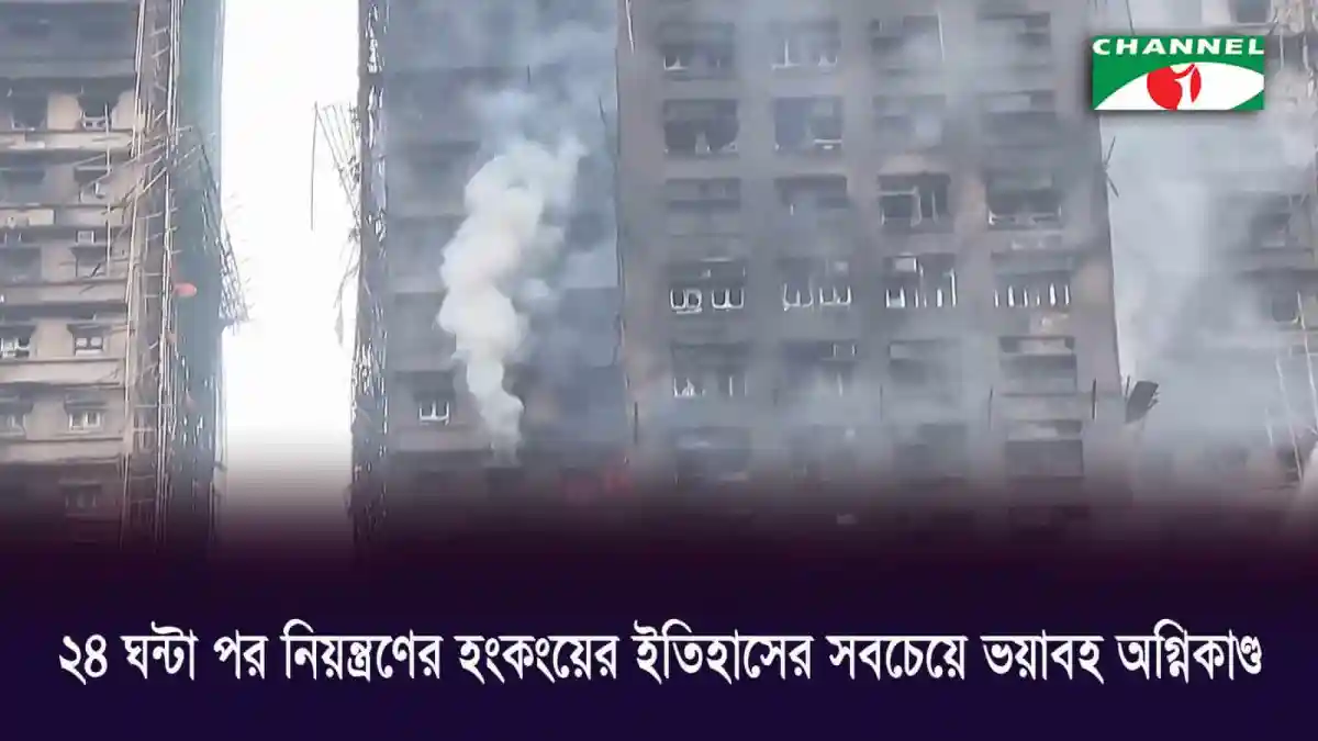 হংকংয়ের বহুতল ভবনে ভয়াবহ অগ্নিকাণ্ডের ধোঁয়া ও আগুনের লেলিহান শিখা. Channel i News - চ্যানেল আই নিউজ