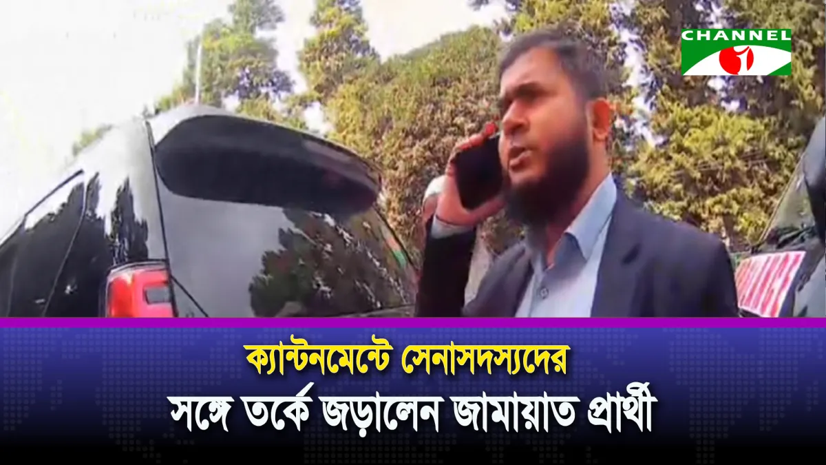 ক্যান্টনমেন্টে সেনাসদস্যদের সঙ্গে তর্কে জড়ালেন জামায়াত প্রার্থী