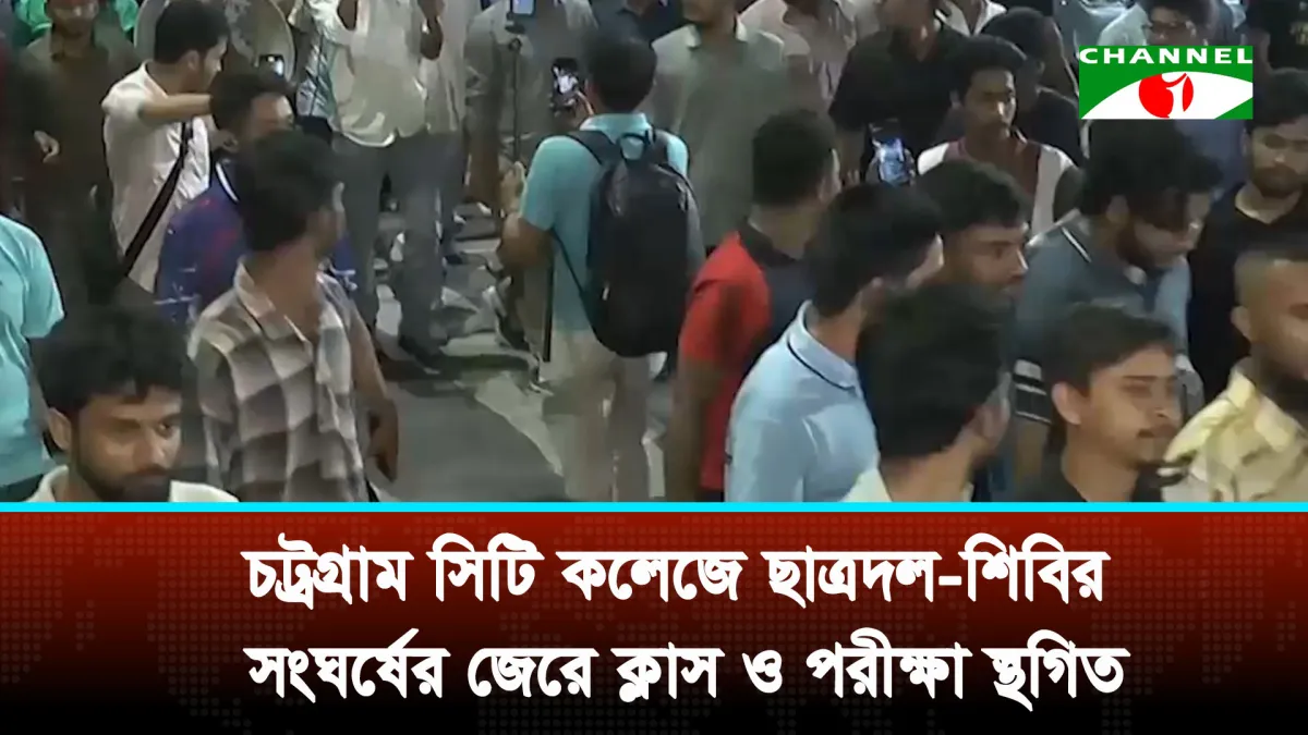 চট্রগ্রাম সিটি কলেজে ছাত্রদল-শিবির সংঘর্ষে ক্লাস ও পরীক্ষা স্থগিত