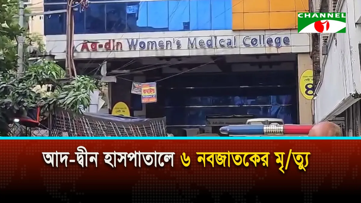 আদ-দ্বীন হাসপাতালে ৬ নবজাতকের মৃ/ত্যু