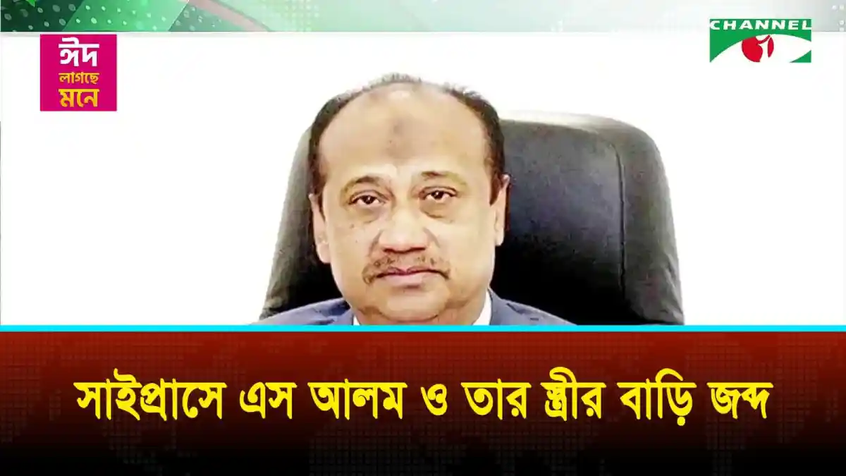 সাইপ্রাসে এস আলম ও তার স্ত্রীর সম্পদ জব্দের খবর. Channel i News - চ্যানেল আই নিউজ