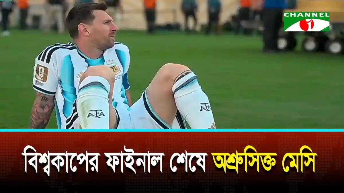 বিশ্বকাপের ফাইনাল শেষে মেসি কাঁদছেন, ফুটবল মাঠে বসে আছেন. Channel i News - চ্যানেল আই নিউজ