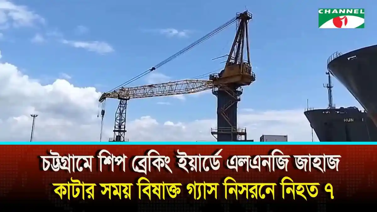 চট্টগ্রামে শিপ ব্রেকিং ইয়ার্ডে এলএনজি জাহাজ কাটার সময় বিষাক্ত গ্যাস নিসরনে নিহত ৭. Channel i News - চ্যানেল আই নিউজ