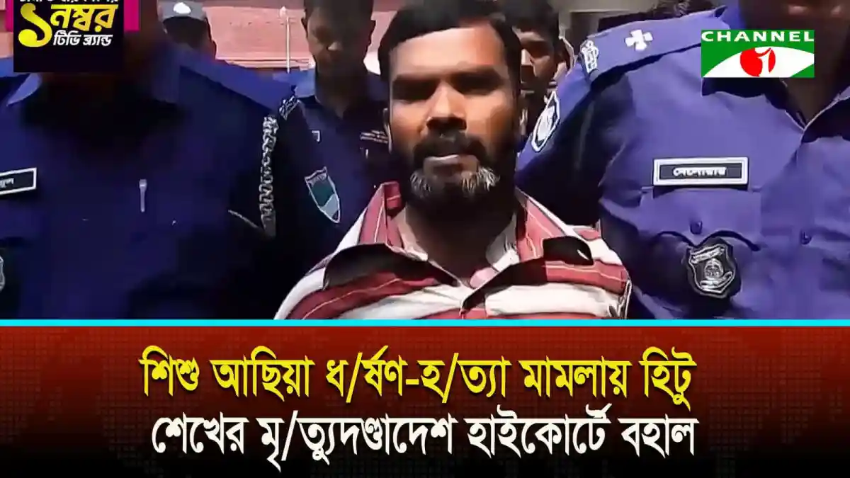 শিশু আছিয়া ধর্ষণ-হত্যা মামলায় হিটু শেখের মৃত্যুদণ্ডাদেশ হাইকোর্টে বহাল