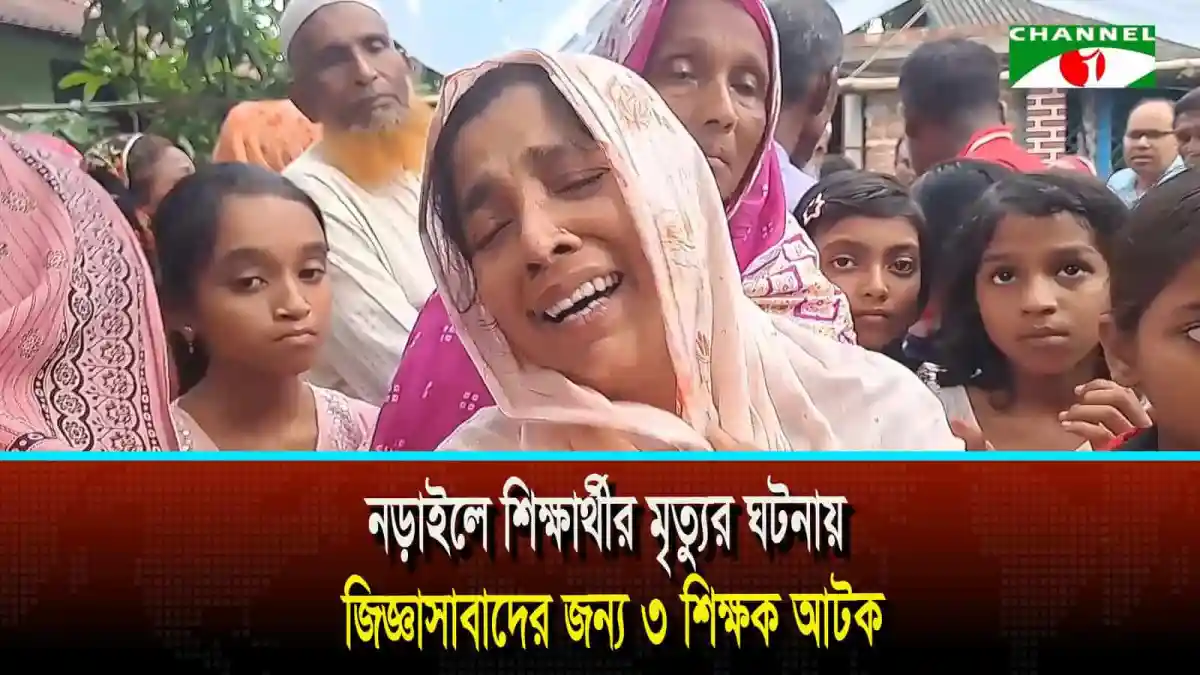 নড়াইলে শিক্ষার্থীর মৃত্যুর ঘটনায় জিজ্ঞাসাবাদের জন্য ৩ শিক্ষক আটক
