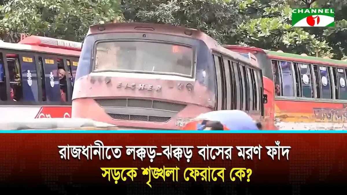 রাজধানীতে লক্কড় ঝক্কড় বাসের মরণ ফাঁদ, সড়কে শৃঙ্খলা ফেরাবে কে?