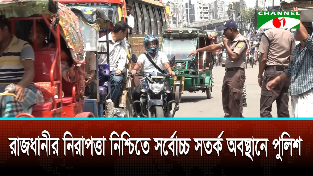রাজধানীর নিরাপত্তা নিশ্চিতে সর্বোচ্চ সতর্ক অবস্থানে পুলিশ