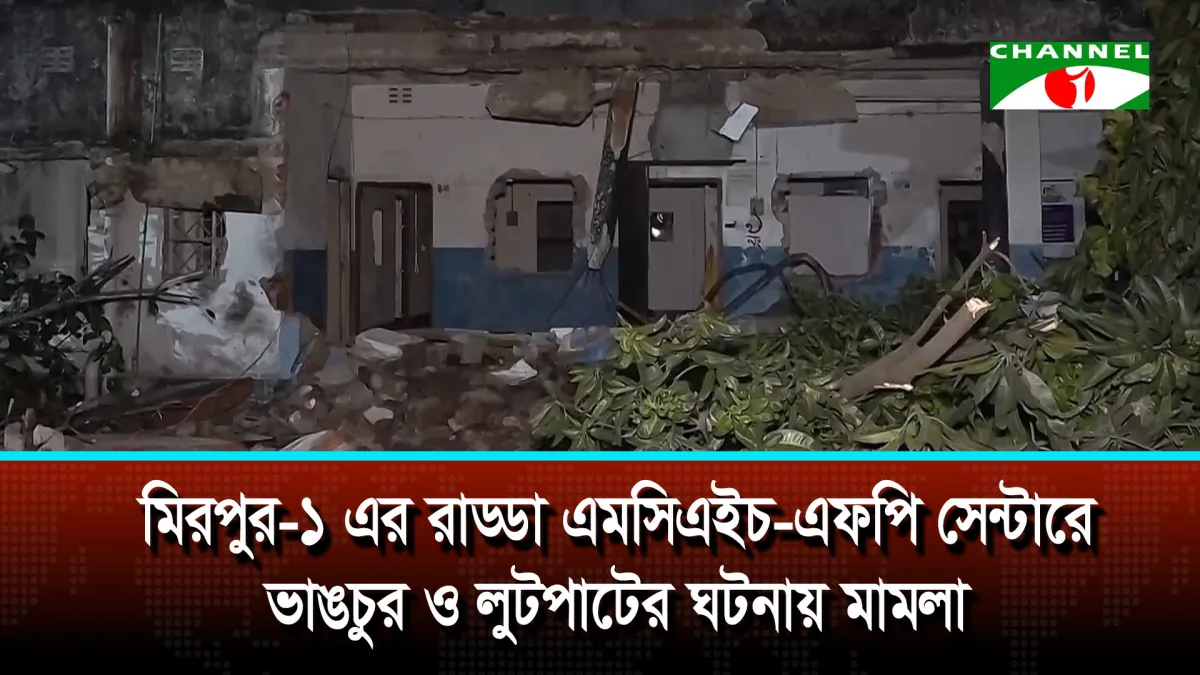 মিরপুর-১ এর রাড্ডা এমসিএইচ-এফপি সেন্টারে ভাঙচুর ও লুটপাটের ঘটনায় মামলা
